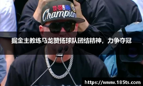 掘金主教练马龙赞扬球队团结精神,力争夺冠