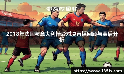2018年法国与意大利精彩对决直播回顾与赛后分析