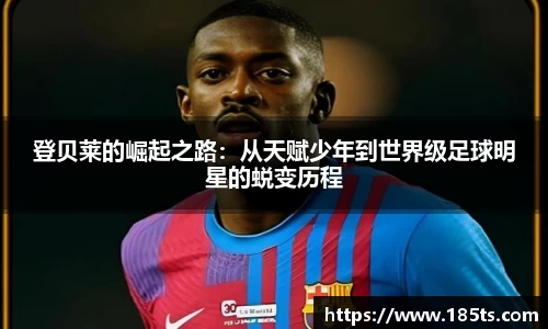 登贝莱的崛起之路：从天赋少年到世界级足球明星的蜕变历程