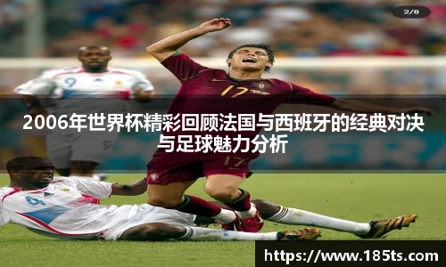 2006年世界杯精彩回顾法国与西班牙的经典对决与足球魅力分析