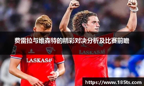 费雷拉与维森特的精彩对决分析及比赛前瞻