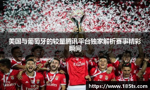 美国与葡萄牙的较量腾讯平台独家解析赛事精彩瞬间