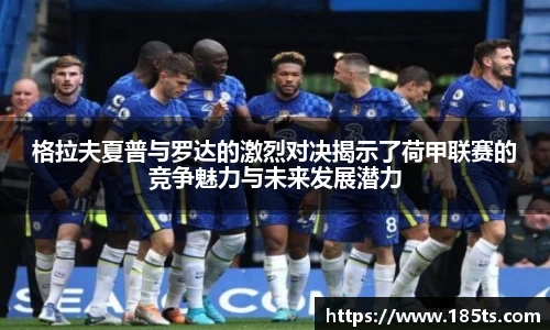 格拉夫夏普与罗达的激烈对决揭示了荷甲联赛的竞争魅力与未来发展潜力