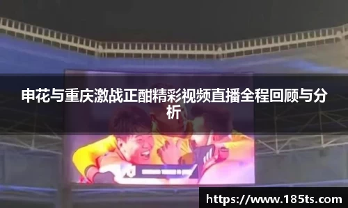 申花与重庆激战正酣精彩视频直播全程回顾与分析