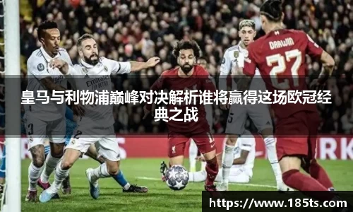 皇马与利物浦巅峰对决解析谁将赢得这场欧冠经典之战