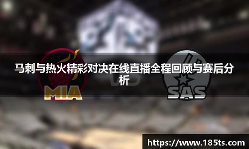 马刺与热火精彩对决在线直播全程回顾与赛后分析