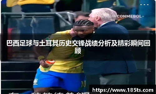 巴西足球与土耳其历史交锋战绩分析及精彩瞬间回顾