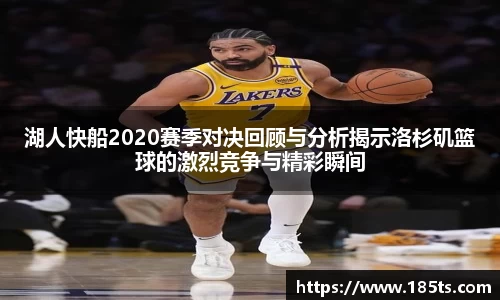 湖人快船2020赛季对决回顾与分析揭示洛杉矶篮球的激烈竞争与精彩瞬间