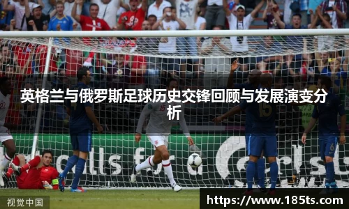 英格兰与俄罗斯足球历史交锋回顾与发展演变分析