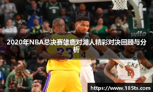 2020年NBA总决赛雄鹿对湖人精彩对决回顾与分析