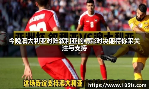今晚澳大利亚对阵叙利亚的精彩对决期待你来关注与支持