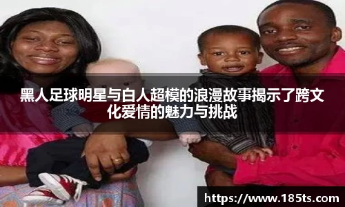 黑人足球明星与白人超模的浪漫故事揭示了跨文化爱情的魅力与挑战