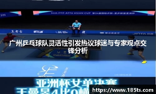 广州乒乓球队灵活性引发热议球迷与专家观点交锋分析