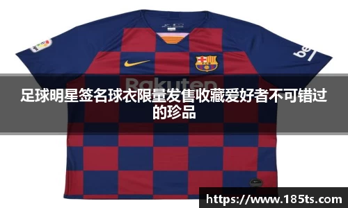 足球明星签名球衣限量发售收藏爱好者不可错过的珍品